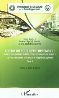 Sortir du sous-développement : quelles nouvelles pistes pour l'Afrique de l'Ouest ? : actes du Symposium de la CEDEAO sur le développement, Ouagadougou, 3-5 octobre 2010. Vol. 1. Aspects historiques, institutions et intégration régionale