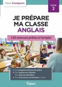 Je prépare ma classe, anglais, cycle 2 : 150 séances détaillées et illustrées