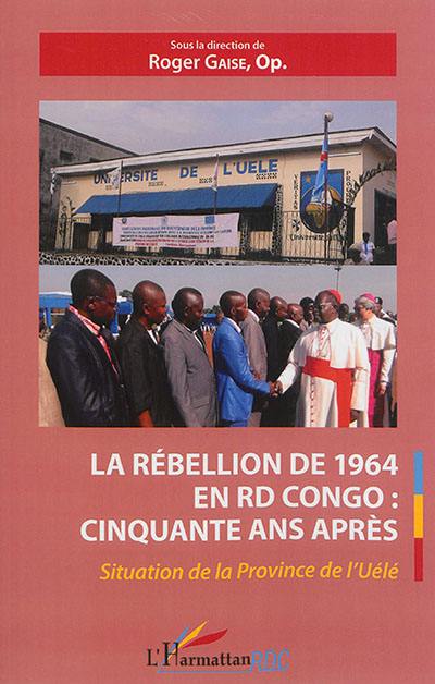 La rébellion de 1964 en RD Congo : cinquante ans après, situation de la province de l'Uélé : actes du colloque international de l'Université de l'Uélé