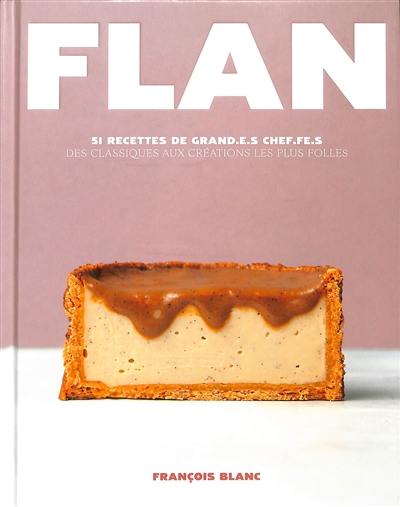 Flan : 51 recettes de grand.e.s chef.fe.s : des classiques aux créations les plus folles