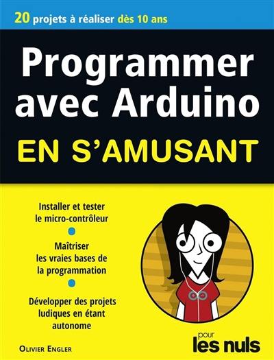 Programmer avec Arduino en s'amusant pour les nuls : 20 projets à réaliser dès 10 ans