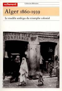 Alger 1860-1939 : le modèle ambigu du triomphe colonial