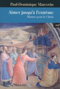 Aimer jusqu'à l'extrême : martyrs pour le Christ