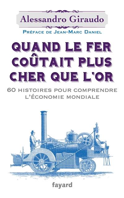 Quand le fer coûtait plus cher que l'or : 60 histoires pour comprendre l'économie mondiale