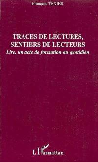 Traces de lectures, sentiers de lecteurs : lire, un acte de formation au quotidien