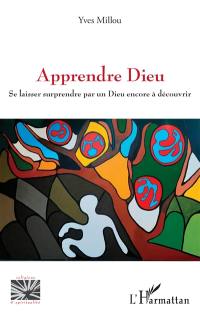 Apprendre Dieu : se laisser surprendre par un Dieu encore à découvrir