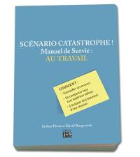 Scénario catastrophe ! : au travail, manuel de survie