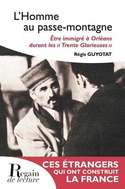 L'homme au passe-montagne : être immigré à Orléans durant les Trente Glorieuses : ces étrangers qui ont construit la France