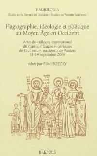 Hagiographie, idéologie et politique au Moyen Age en Occident : actes du colloque international du Centre d'études supérieures de civilisation médiévale de Poitiers, 11-14 septembre 2008