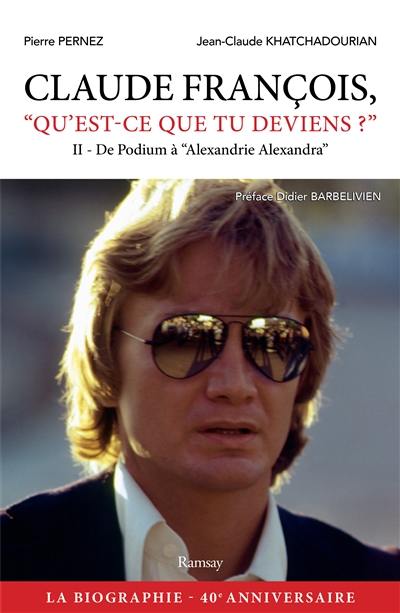 Claude François, qu'est-ce que tu deviens ?. Vol. 2. De Podium à Alexandrie Alexandra