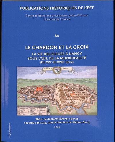 Le chardon et la croix : la vie religieuse à Nancy sous l'oeil de la municipalité : fin XVIe-fin XVIIIe siècle