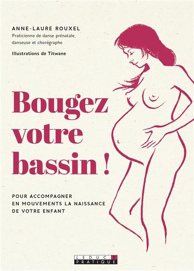 Bougez votre bassin ! : pour accompagner en mouvements la naissance de votre enfant