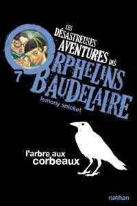 Les désastreuses aventures des orphelins Baudelaire. Vol. 7. L'arbre aux corbeaux