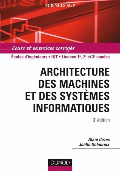 Architecture des machines et des systèmes informatiques : cours et exercices corrigés : écoles d'ingénieurs, IUT, licence 1re, 2e et 3e années