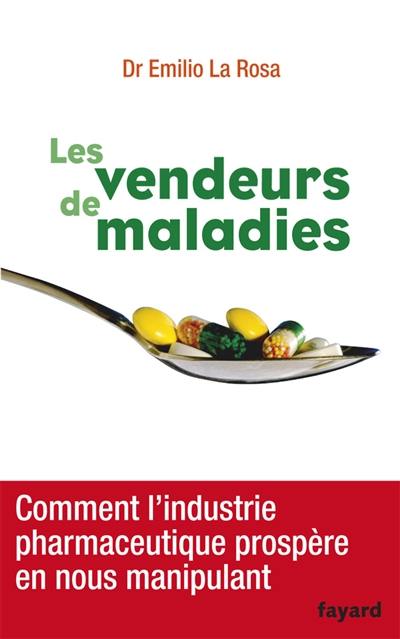 Les vendeurs de maladies : comment l'industrie pharmaceutique prospère en nous manipulant