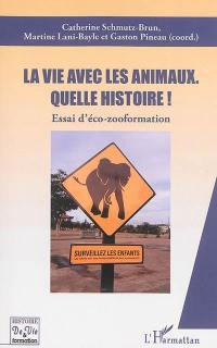 La vie avec les animaux, quelle histoire ! : essai d'éco-zooformation