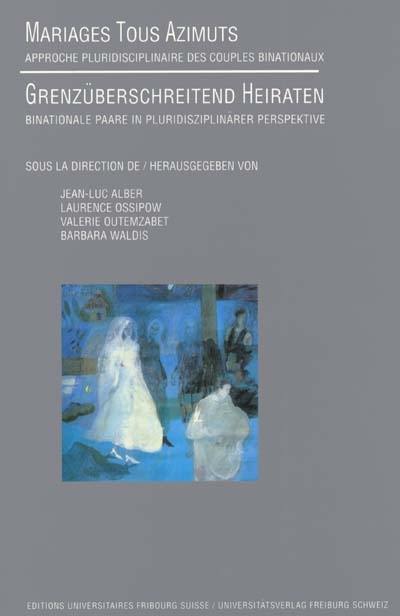 Mariages tous azimuts : approche pluridisciplinaire des couples binationaux. Grenzüberschreitend heiraten : binationale Paare in pluridisziplinärer Perspektive