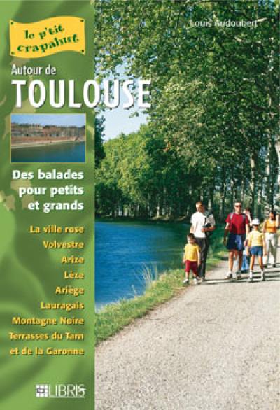 Autour de Toulouse : des balades pour petits et grands : la ville rose, Volvestre, Arize, Lèze, Ariège, Lauragais, Montagne Noire, terrasses du Tarn et de la Garonne