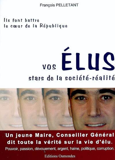 Vos élus, stars de la société réalité : un jeune maire, conseiller général dit toute la vérité sur la vie d'élu : pouvoir, passion, dévouement, argent, haine, politique, corruption : ils font battre le coeur de la République