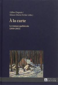 A la carte : le roman québécois. Vol. 3. 2010-2015