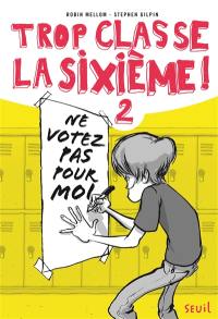 Trop classe, la sixième !. Vol. 2. Ne votez pas pour moi !