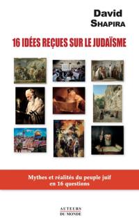 16 idées reçues sur le judaïsme : mythes et réalités du peuple juif en 16 questions