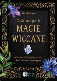 Guide pratique de magie wiccane : initiation à l'usage des plantes, huiles et cristaux magiques