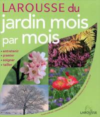 Larousse du jardin mois par mois : entretenir, planter, soigner, tailler