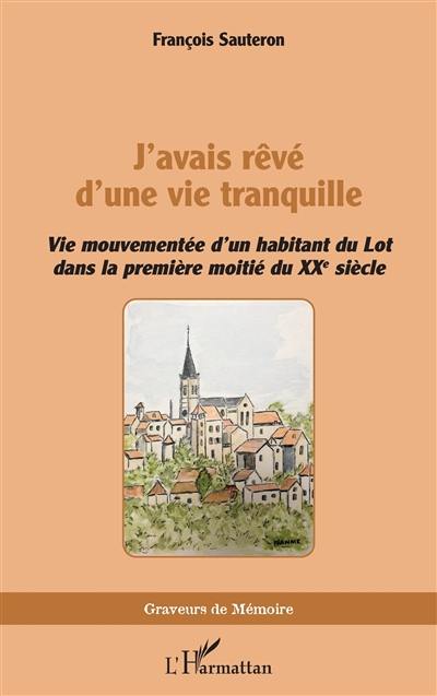 J'avais rêvé d'une vie tranquille : vie mouvementée d'un habitant du Lot dans la première moitié du XXe siècle