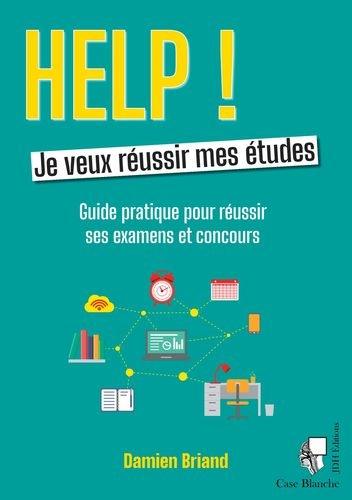 Help ! Je veux réussir mes études : guide pratique pour réussir ses examens et concours