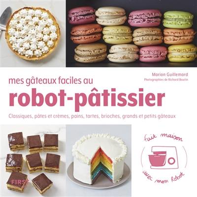 Mes gâteaux faciles au robot-pâtissier : classiques, pâtes et crèmes, pains, tartes, brioches, grands et petits gâteaux