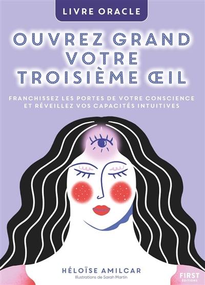 Ouvrez grand votre troisième oeil : franchissez les portes de votre conscience et réveillez vos capacités intuitives : livre oracle