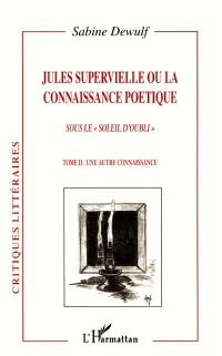 Jules Supervielle ou La connaissance poétique : sous le soleil d'oubli. Vol. 2. Une autre connaissance