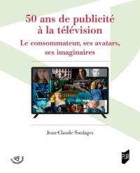 50 ans de publicité à la télévision : le consommateur, ses avatars, ses imaginaires