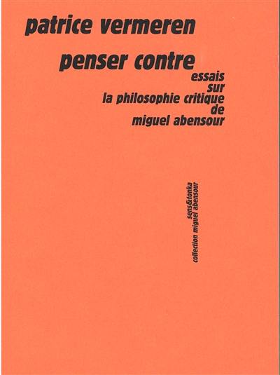 Penser contre : essais sur la philosophie critique de Miguel Abensour