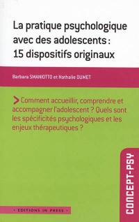 La pratique psychologique avec des adolescents : 15 dispositifs originaux : comment accueillir, comprendre et accompagner l'adolescent ? quels sont les spécificités psychologiques et les enjeux thérapeutiques ?