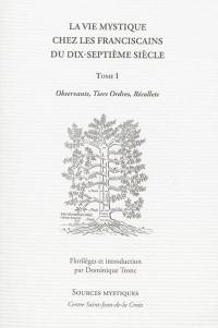 La vie mystique chez les franciscains du XVIIe siècle. Vol. 1. Introduction, florilège issu de traditions franciscaines : observants, tiers ordres, récollets