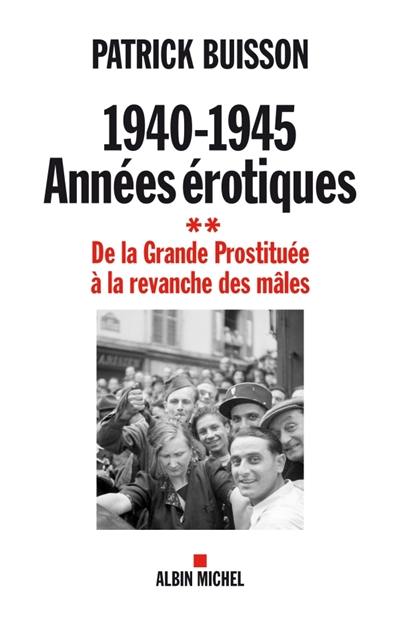 1940-1945 : années érotiques. Vol. 2. De la grande prostituée à la revanche des mâles