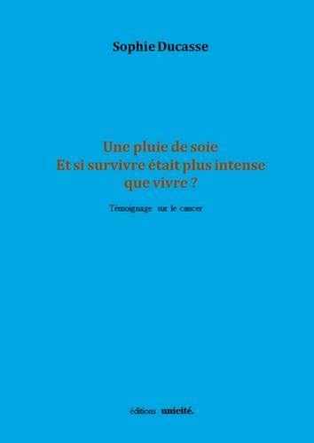 Une pluie de soie : et si survivre était plus intense que vivre ? : témoignage sur le cancer