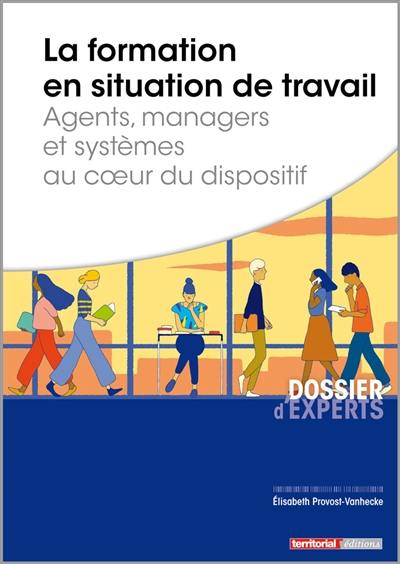 La formation en situation de travail : agents, managers et systèmes au coeur du dispositif