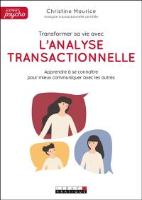 Transformer sa vie avec l'analyse transactionnelle : apprendre à se connaître pour mieux communiquer avec les autres