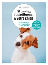 Stimulez l'intelligence de votre chien ! : 75 jeux éducatifs pour son bien-être et son équilibre