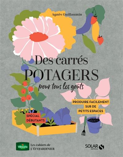 Des carrés potagers pour tous les goûts : produire facilement sur de petits espaces : spécial débutants