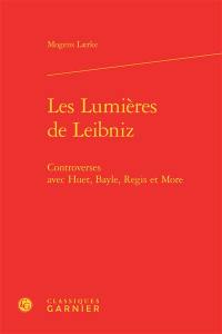 Les Lumières de Leibniz : controverses avec Huet, Bayle, Regis et More