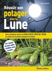 Réussir son potager avec la Lune : votre calendrier lunaire de mars 2019 à février 2020 : la culture de 33 plantes potagères en détail