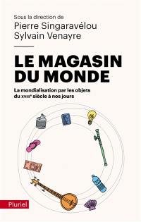 Le magasin du monde : la mondialisation par les objets du XVIIIe siècle à nos jours