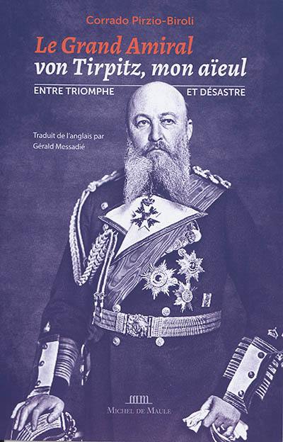 Le grand amiral von Tirpitz, mon aïeul : entre triomphe et désastre