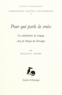 Pour qui parle la croix : la colonisation du langage chez les Mayas du Mexique : conférence prononcée le 4 décembre 2007