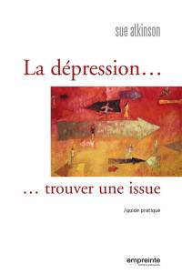 La dépression... trouver une issue : guide pratique