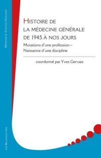 Histoire de la médecine générale de 1945 à nos jours : mutations d'une profession, naissance d'une discipline